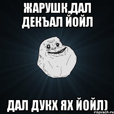 Жарушк,Дал декъал йойл Дал дукх ях йойл), Мем Forever Alone