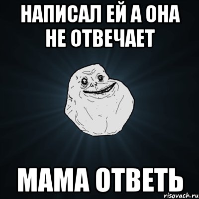 написал ей а она не отвечает мама ответь, Мем Forever Alone