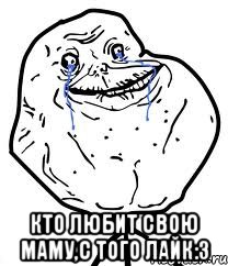  Кто любит свою маму,с того лайк:3, Мем Forever Alone