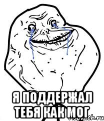  Я поддержал тебя как мог, Мем Forever Alone