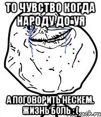 То чувство когда народу до*уя А ПОГОВОРИТЬ НЕСКЕМ. ЖИЗНЬ БОЛЬ : (, Мем Forever Alone