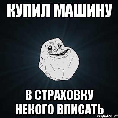 купил машину в страховку некого вписать, Мем Forever Alone