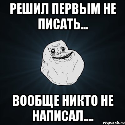 Решил первым не писать... Вообще никто не написал...., Мем Forever Alone