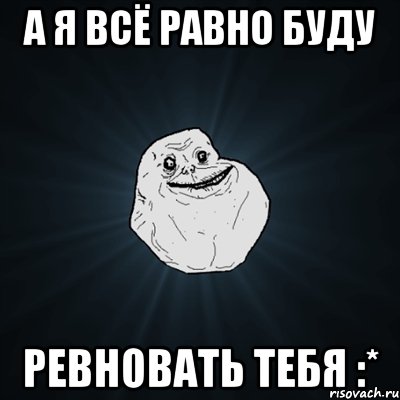 А я всё равно буду Ревновать тебя :*, Мем Forever Alone