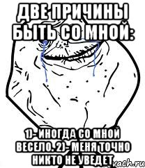 Две причины быть со мной: 1)- Иногда со мной весело. 2)- Меня точно никто не уведет, Мем Forever Alone