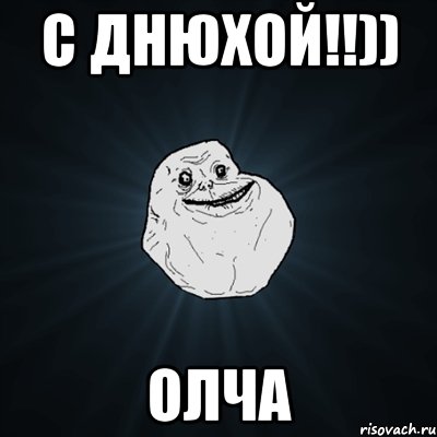 С Днюхой!!)) Олча, Мем Forever Alone