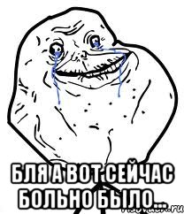  Бля А Вот Сейчас Больно было..., Мем Forever Alone