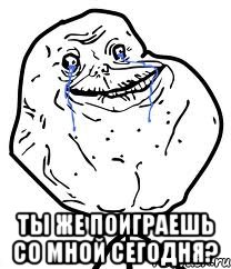  Ты же поиграешь со мной сегодня?, Мем Forever Alone