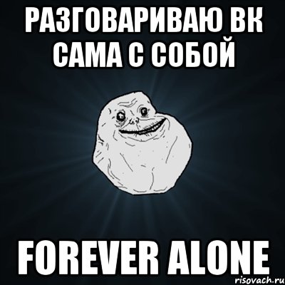 Разговариваю ВК сама с собой Forever Alone, Мем Forever Alone