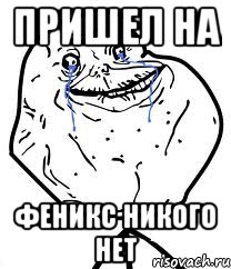 пришел на феникс никого нет, Мем Forever Alone