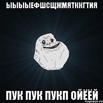 ыыыыефшсщжмятккгтия пук пук пукп ойёёй, Мем Forever Alone