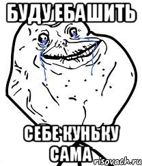 Буду ебашить себе куньку сама, Мем Forever Alone