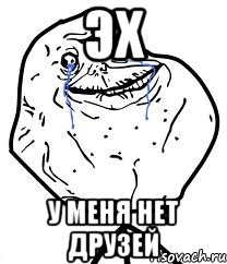 Эх У меня нет друзей, Мем Forever Alone