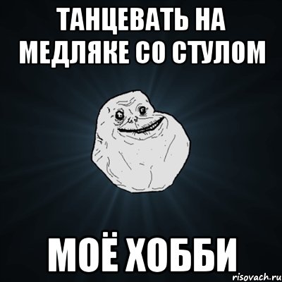 Танцевать на медляке со стулом моё хобби, Мем Forever Alone