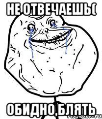 не отвечаешь( обидно,блять, Мем Forever Alone