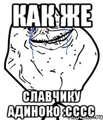 Как же Славчику АДИНОКО :CCCC, Мем Forever Alone