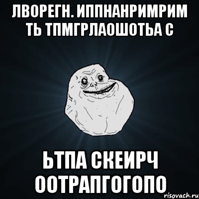 лворегн. иппнанримрим ть тпмгрлаошотьа с ьтпа скеирч оотрапгогопо, Мем Forever Alone