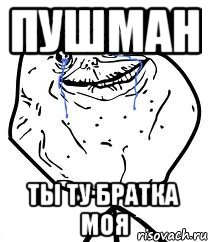 Пушман Ты ту братка моя, Мем Forever Alone