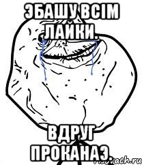 эбашу всiм лайки. вдруг проканаэ., Мем Forever Alone