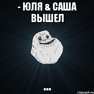 - Юля & Саша вышел ..., Мем Forever Alone