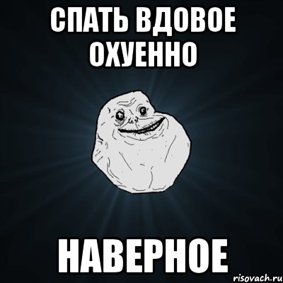 спать вдовое охуенно наверное, Мем Forever Alone