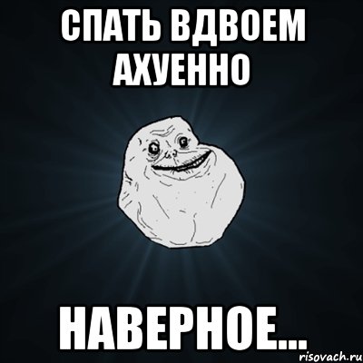 спать вдвоем ахуенно наверное..., Мем Forever Alone