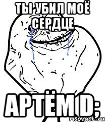 Ты убил моё сердце Артём D;, Мем Forever Alone