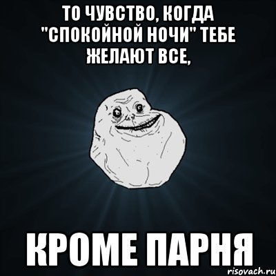 то чувство, когда "спокойной ночи" тебе желают все, кроме парня, Мем Forever Alone