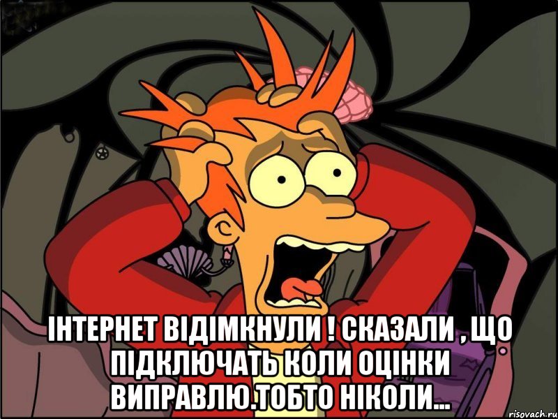  Інтернет відімкнули ! Сказали , що підключать коли оцінки виправлю.Тобто ніколи..., Мем Фрай в панике