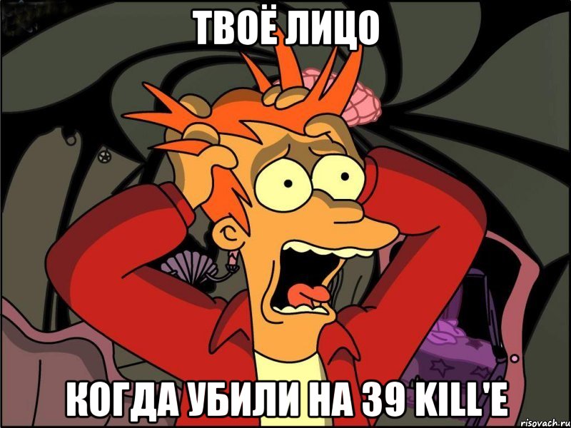 Твоё лицо когда убили на 39 Kill'е, Мем Фрай в панике