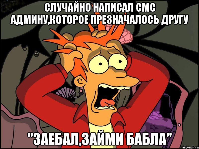 Случайно написал смс админу,которое презначалось другу "Заебал,займи бабла", Мем Фрай в панике