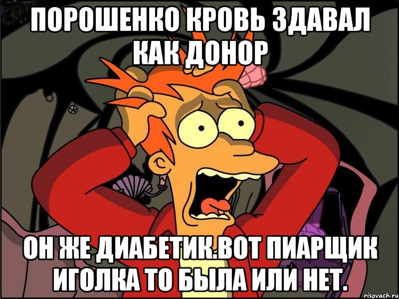 Порошенко кровь здавал как донор Он же диабетик.вот пиарщик иголка то была или нет., Мем Фрай в панике