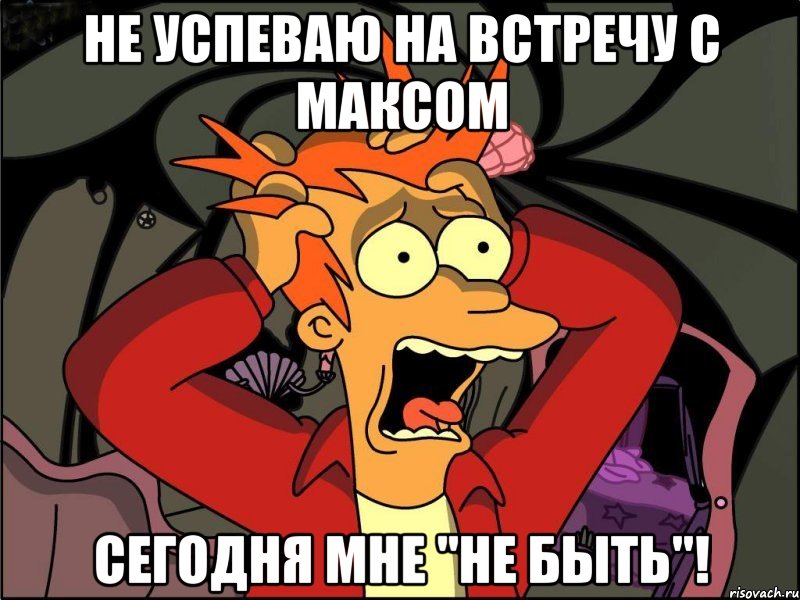 НЕ УСПЕВАЮ НА ВСТРЕЧУ С МАКСОМ СЕГОДНЯ МНЕ "НЕ БЫТЬ"!, Мем Фрай в панике