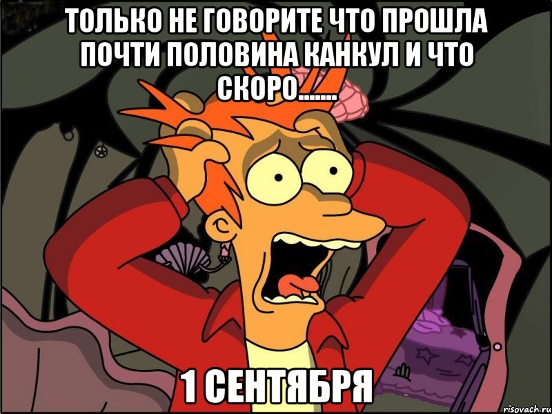 только не говорите что прошла почти половина канкул и что скоро....... 1 СЕНТЯБРЯ, Мем Фрай в панике