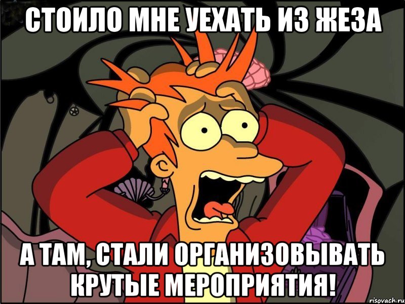 Стоило мне уехать из Жеза А там, стали организовывать крутые мероприятия!, Мем Фрай в панике