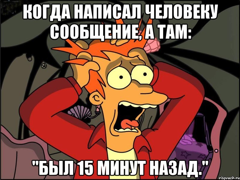 когда написал человеку сообщение, а там: "Был 15 минут назад.", Мем Фрай в панике