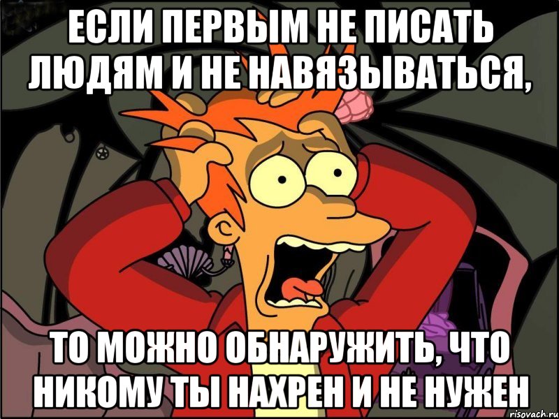 Если первым не писать людям и не навязываться, то можно обнаружить, что никому ты нахрен и не нужен, Мем Фрай в панике