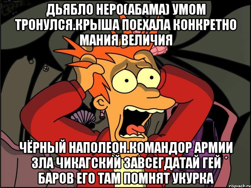 Дьябло неро(абама) умом тронулся.крыша поехала конкретно мания величия Чёрный наполеон.командор армии зла чикагский завсегдатай гей баров его там помнят укурка, Мем Фрай в панике