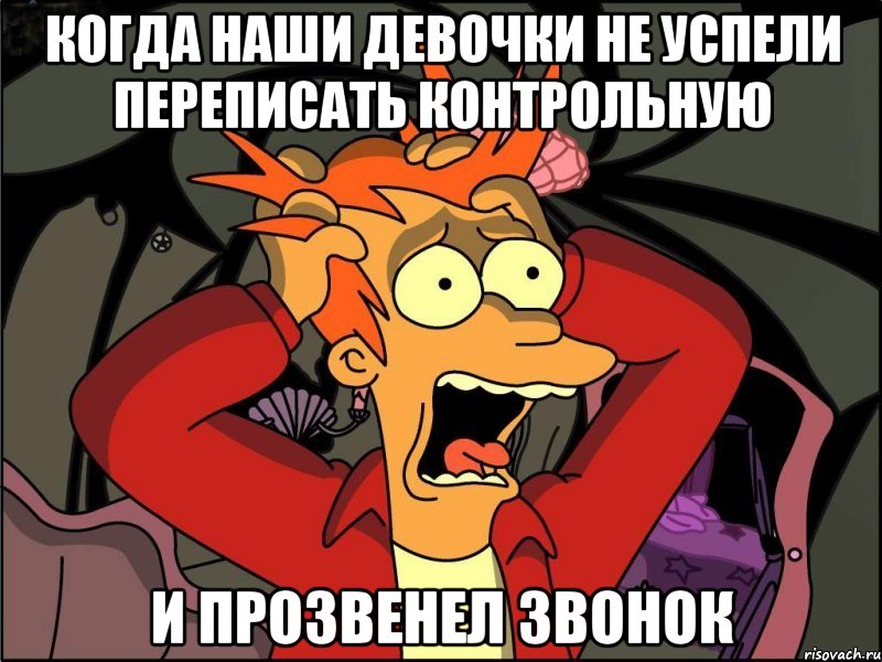 когда наши девочки не успели переписать контрольную и прозвенел звонок, Мем Фрай в панике