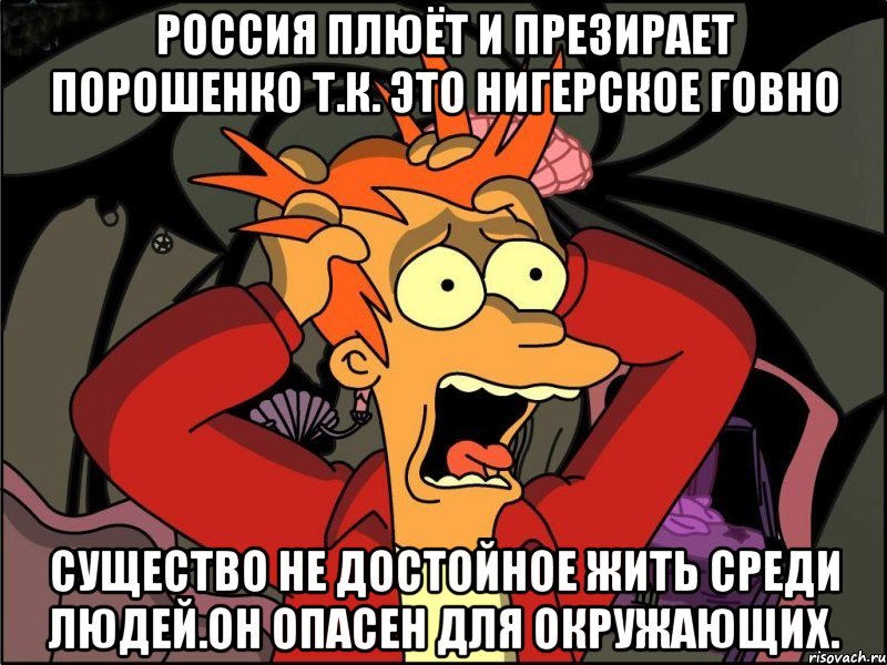 Россия плюёт и презирает порошенко т.к. это нигерское говно Существо не достойное жить среди людей.он опасен для окружающих., Мем Фрай в панике