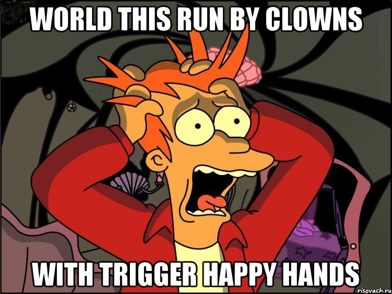 WORLD THIS RUN BY CLOWNS WITH TRIGGER HAPPY HANDS, Мем Фрай в панике