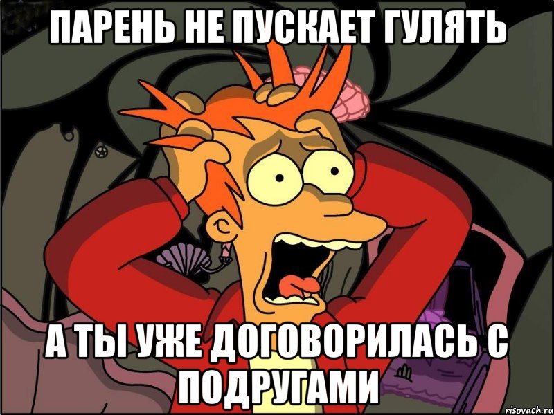 Парень не пускает гулять А ты уже договорилась с подругами, Мем Фрай в панике