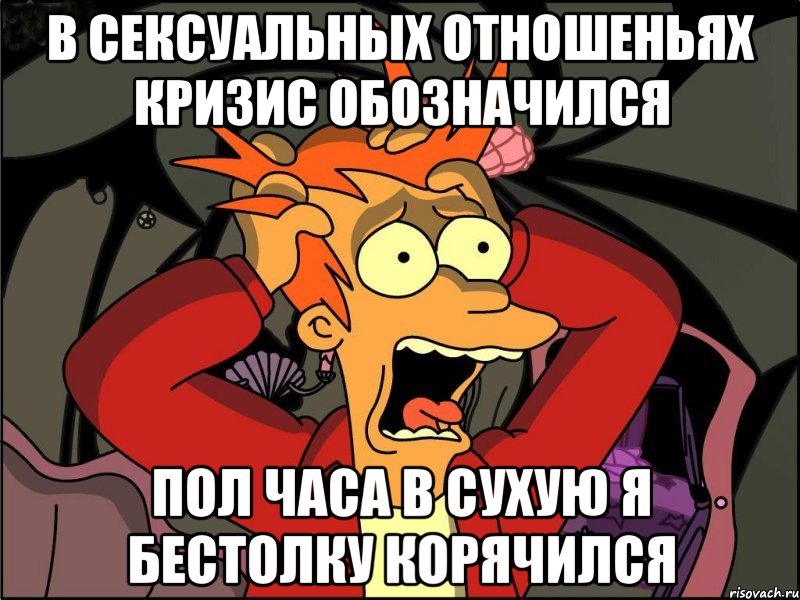 В сексуальных отношеньях Кризис обозначился Пол часа в сухую я Бестолку корячился, Мем Фрай в панике