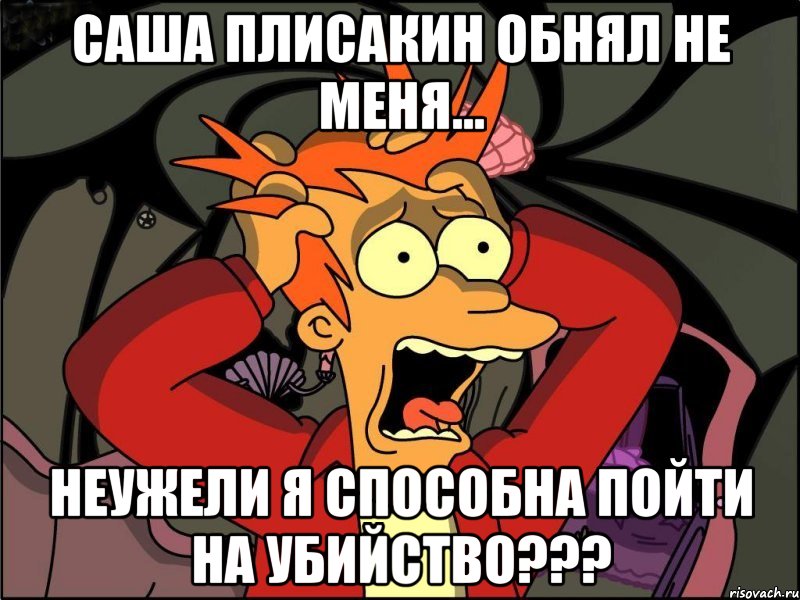 Саша Плисакин обнял не меня... Неужели я способна пойти на убийство???, Мем Фрай в панике