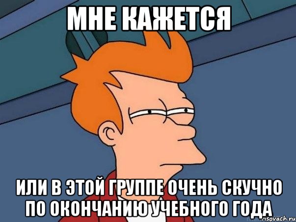 мне кажется или в этой группе очень скучно по окончанию учебного года, Мем  Фрай (мне кажется или)