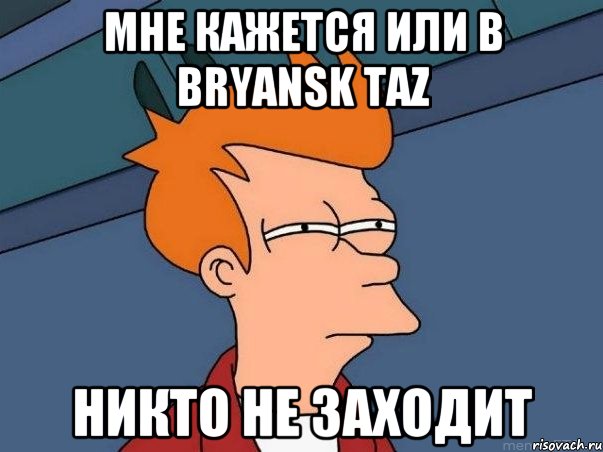 Мне кажется или в Bryansk TaZ никто не заходит, Мем  Фрай (мне кажется или)