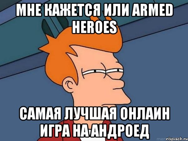 МНЕ КАЖЕТСЯ ИЛИ Armed Heroes САМАЯ ЛУЧШАЯ ОНЛАИН ИГРА НА АНДРОЕД, Мем  Фрай (мне кажется или)