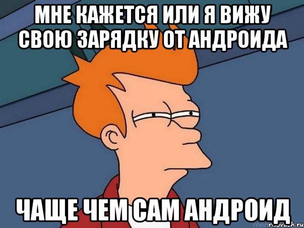 Мне кажется или я вижу свою зарядку от андроида чаще чем сам андроид, Мем  Фрай (мне кажется или)