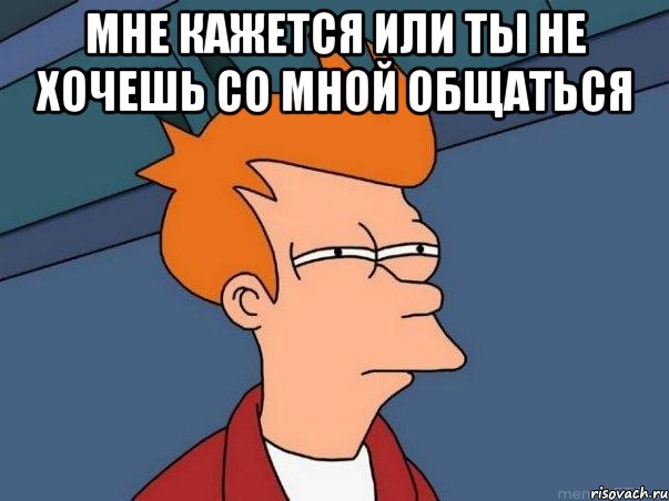 мне кажется или ты не хочешь со мной общаться , Мем  Фрай (мне кажется или)