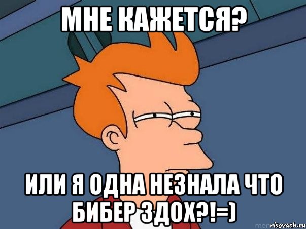 Мне кажется? или я одна незнала что бибер здох?!=), Мем  Фрай (мне кажется или)